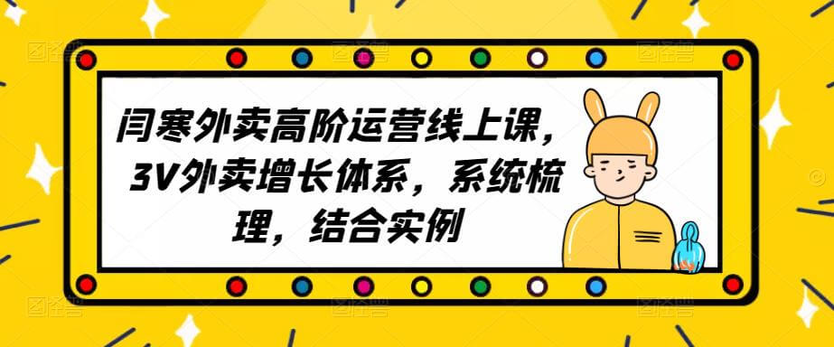 （3345期）2023外卖高阶运营线上课，3V外卖增长体系，系统梳理，结合实例 综合教程 第1张