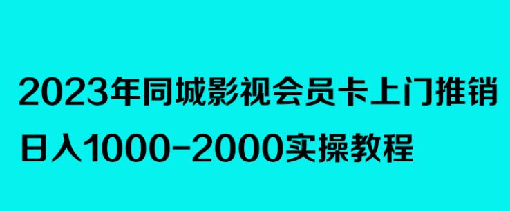 （3384期）2023年同城影视会员卡上门推销，日入1000-2000实操教程 网赚项目 第1张