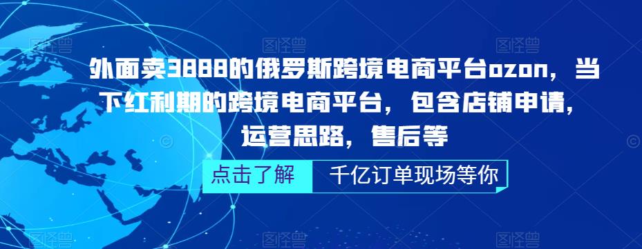 （3405期）外面卖3888的俄罗斯跨境电商平台ozon运营，当下红利期的跨境电商平台，包含店铺申请，运营思路，售后等 电商运营 第1张