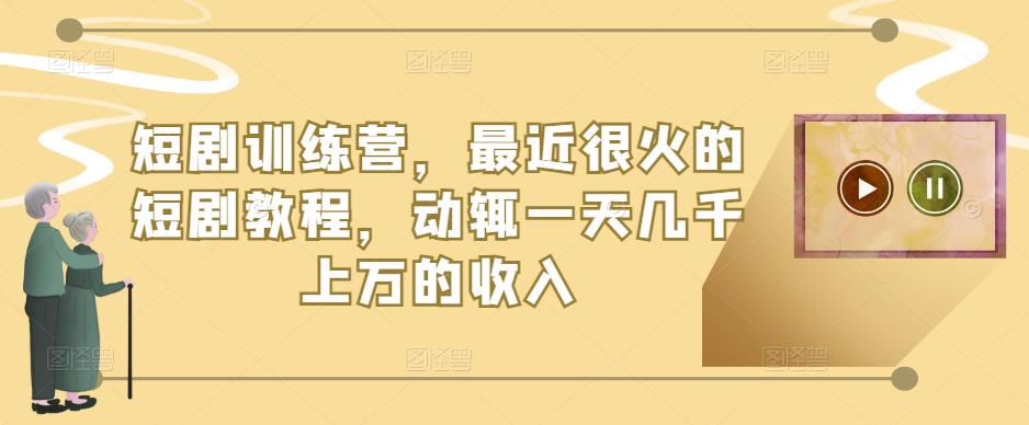 （3412期）短剧训练营，最近很火的短剧教程，动辄一天几千上万的收入 短视频运营 第1张