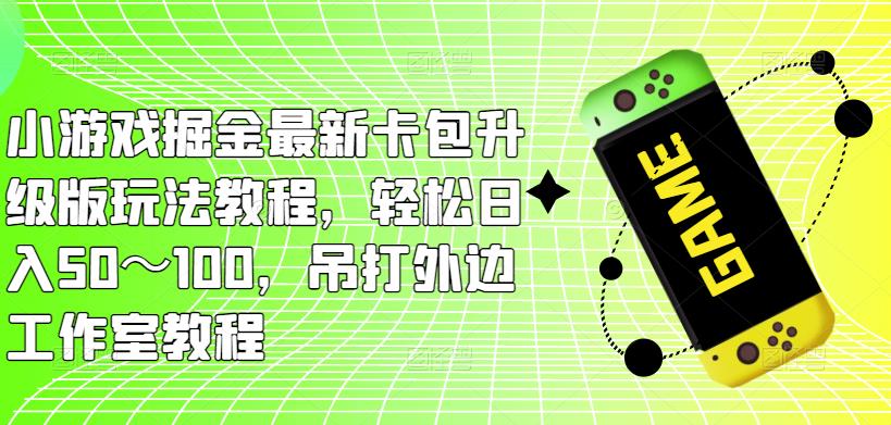 （3419期）小游戏掘金最新卡包升级版玩法教程，轻松日入50～100，吊打外边工作室教程 网赚项目 第1张