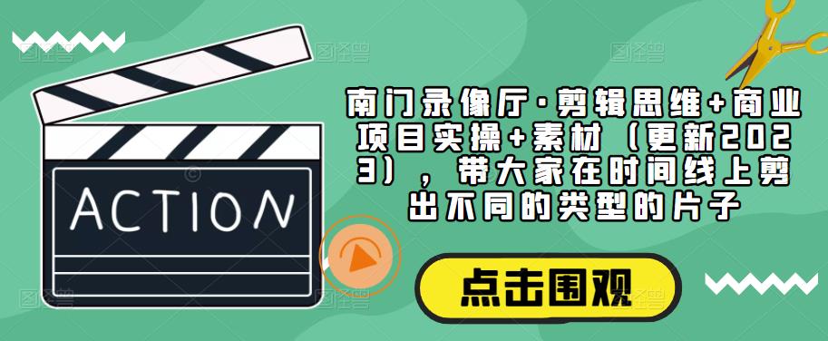 （3435期）南门录像厅·剪辑思维+商业项目实操+素材（更新2023），带大家在时间线上剪出不同的类型的片子 综合教程 第1张