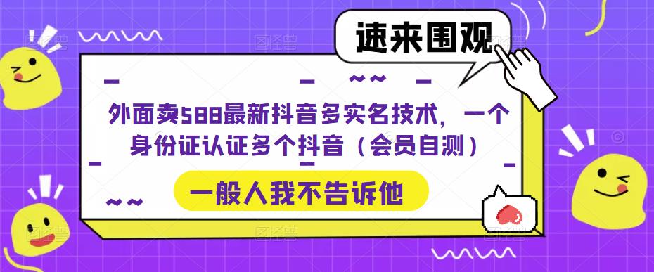 （3459期）外面卖588最新抖音多实名技术，一个身份证认证多个抖音（会员自测） 综合教程 第1张