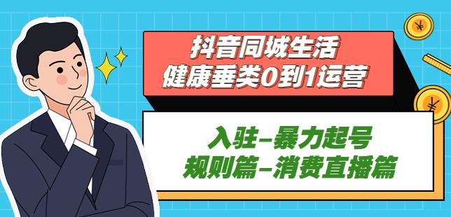 （3464期）抖音本地生活健康垂类0到1运营：入驻-暴力起号-规则篇-消费直播篇！ 短视频运营 第1张