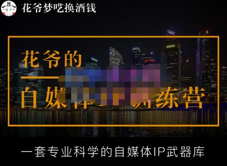 （3466期）花爷的自媒体IP训练营【14期】,一套专业科学的自媒体IP武器库（更新2023年3月） 新媒体 第1张