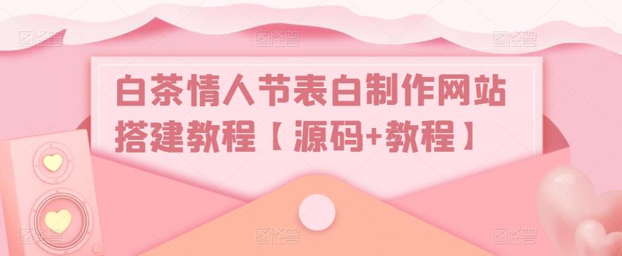 （3475期）白茶情人节表白制作网站搭建教程【源码+教程】 源码 第1张