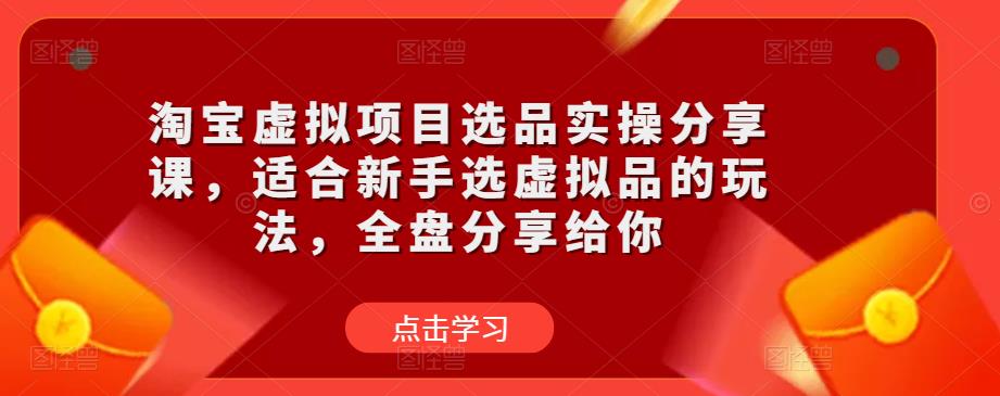 （3477期）黄岛主·淘宝虚拟项目选品实操分享课，适合新手选虚拟品的玩法，全盘分享给你 电商运营 第1张