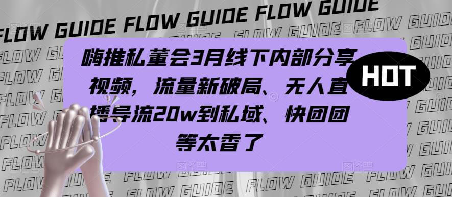 （3483期）嗨推私董会3月线下内部分享视频，流量新破局、无人直播导流20w到私域、快团团等太香了 短视频运营 第1张