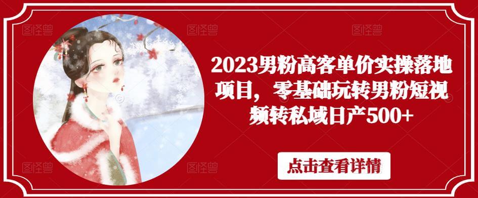 （3410期）2023男粉高客单价实操落地项目，零基础玩转男粉短视频转私域日产500+ 私域变现 第1张