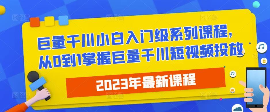 （3513期）2023最新巨量千川小白入门级系列课程，从0到1掌握巨量千川短视频投放 电商运营 第1张