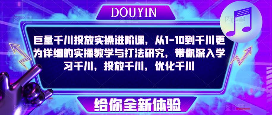 （3529期）巨量千川投放实操进阶课，从1-10到千川更为详细的实操教学与打法研究，带你深入学习千川，投放千川，优化千川 电商运营 第1张