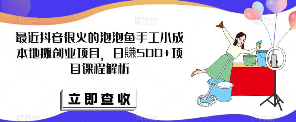 （3547期）最近抖音很火的泡泡鱼手工小成本地摊创业项目，日賺500+项目课程解析 综合教程 第1张