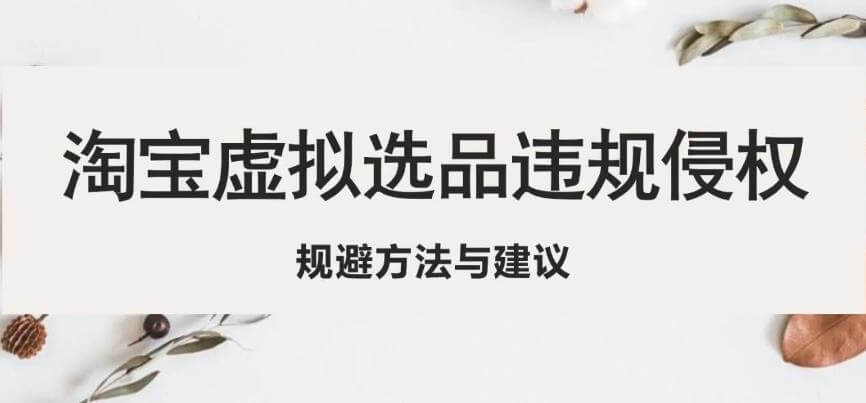 （3563期）淘宝虚拟违规侵权规避方法与建议，6个部分详细讲解，做虚拟资源必看 电商运营 第1张