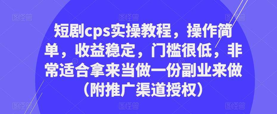 （3570期）短剧cps实操教程，操作简单，收益稳定，门槛很低，非常适合拿来当做一份副业来做（附推广渠道授权） 短视频运营 第1张