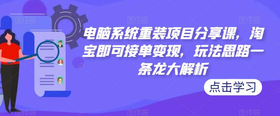 （3576期）电脑系统重装项目分享课，淘宝即可接单变现，玩法思路一条龙大解析 网赚项目 第1张