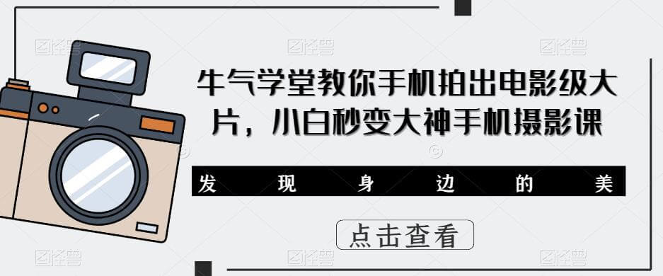 （3578期）牛气学堂·教你手机拍出电影级大片，小白秒变大神手机摄影课 综合教程 第1张