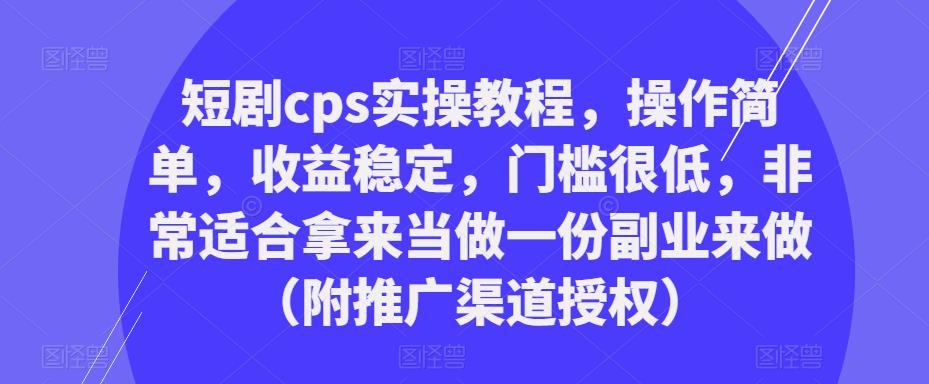 （3589期）短剧cps实操教程，操作简单，收益稳定，门槛很低，非常适合拿来当做一份副业来做（附推广渠道授权） 短视频运营 第1张