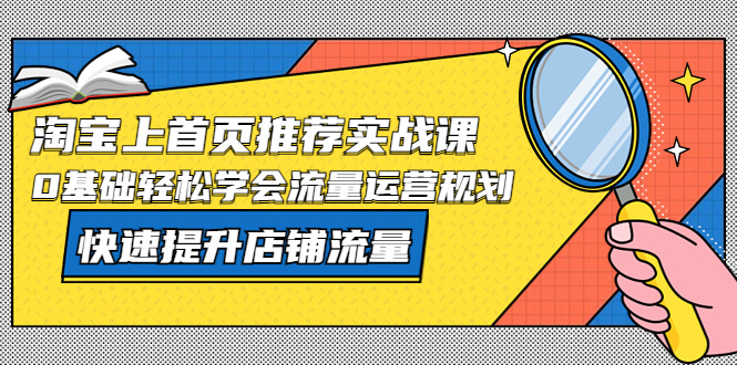 （3594期）淘宝上首页/推荐实战课：0基础轻松学会流量运营规划，快速提升店铺流量！ 电商运营 第1张