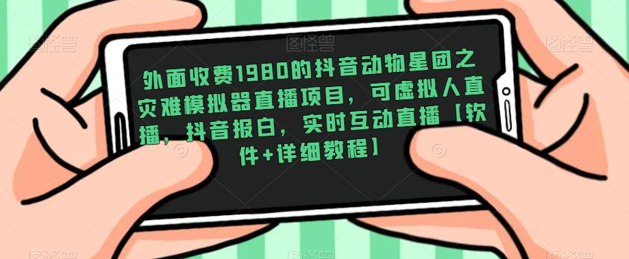 （3619期）外面收费1980的抖音动物星团之灾难模拟器直播项目，可虚拟人直播，抖音报白，实时互动直播【软件+详细教程】 短视频运营 第1张