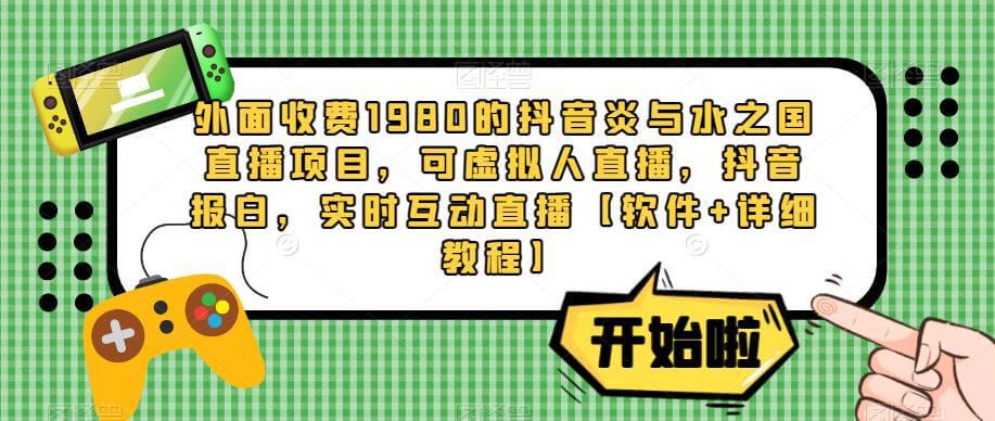 （3620期）外面收费1980的抖音炎与水之国直播项目，可虚拟人直播，抖音报白，实时互动直播【软件+详细教程】 短视频运营 第1张