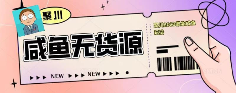 （3636期）聚川2023闲鱼无货源最新经典玩法：基础认知+爆款闲鱼选品+快速找到货源 电商运营 第1张