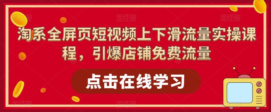 （3694期）淘系全屏页短视频上下滑流量实操课程，引爆店铺免费流量 电商运营 第1张