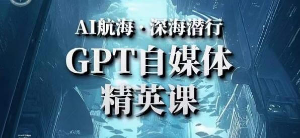 （3695期）AI航海计划ChatGPT自媒体精英课，快速从入门到进阶（首创调教心流法|实战案例|内容自动化） 综合教程 第1张