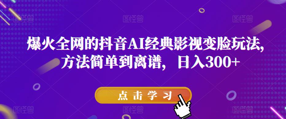（3717期）爆火全网的抖音AI经典影视变脸玩法，方法简单到离谱，日入300+【揭秘】 短视频运营 第1张