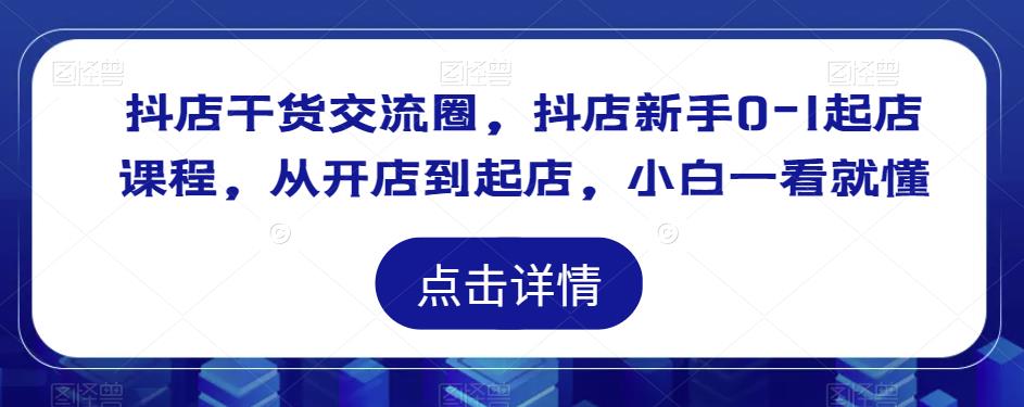 （3718期）抖店干货交流圈，抖店新手0-1起店课程，从开店到起店，小白一看就懂 电商运营 第1张