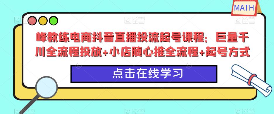 （3729期）峰教练电商抖音直播投流起号课程：巨量千川全流程投放+小店随心推全流程+起号方式 短视频运营 第1张
