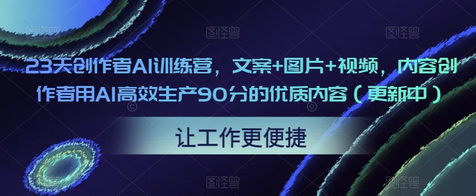 （3740期）23天创作者AI训练营，文案+图片+视频，内容创作者用AI高效生产90分的优质内容（更新中） 综合教程 第1张