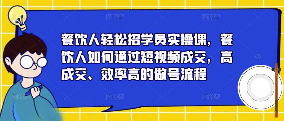 （3744期）餐饮人轻松招学员实操课，餐饮人如何通过短视频成交，高成交、效率高的做号流程 短视频运营 第1张