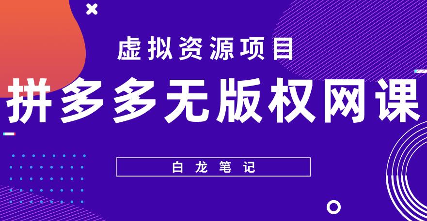 （3761期）【白龙笔记】拼多多无版权网课项目，月入5000的长期项目，玩法详细拆解【揭秘】 电商运营 第1张