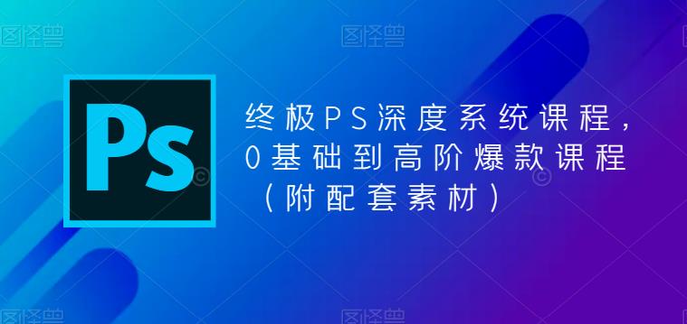 （3770期）终极PS深度系统课程，0基础到高阶爆款课程（附配套素材） 综合教程 第1张