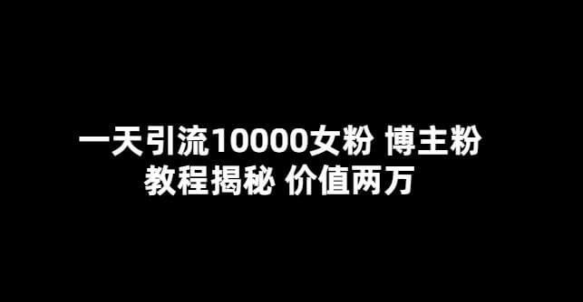 （3793期）一天引流10000女粉，博主粉教程揭秘（价值两万） 爆粉引流软件 第1张