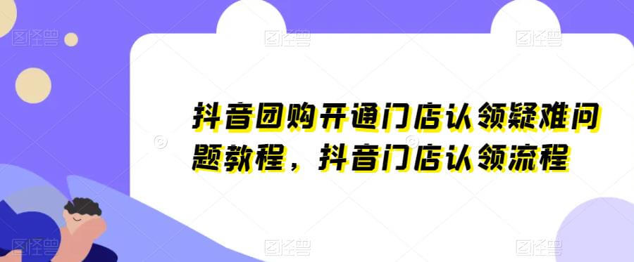 （3828期）抖音团购开通门店认领疑难问题教程，抖音门店认领流程 短视频运营 第1张