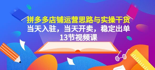 （3832期）拼多多店铺运营思路与实操干货，当天入驻，当天开卖，稳定出单（13节课） 电商运营 第1张