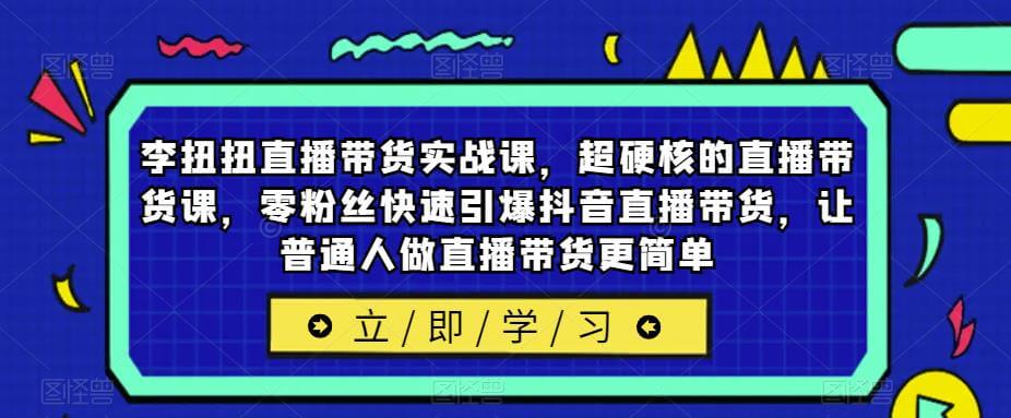 （3848期）李扭扭直播带货实战课，超硬核的直播带货课，零粉丝快速引爆抖音直播带货，让普通人做直播带货更简单 短视频运营 第1张