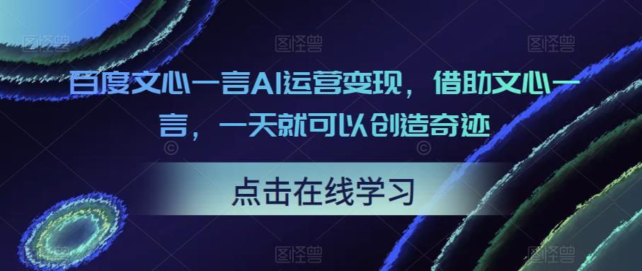 （3853期）百度文心一言AI运营变现，借助文心一言，一天就可以创造奇迹 综合教程 第1张