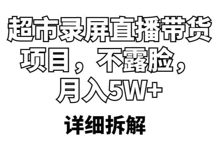 （3881期）超市录屏直播带货项目，不露脸，月入5W+（详细拆解） 短视频运营 第1张