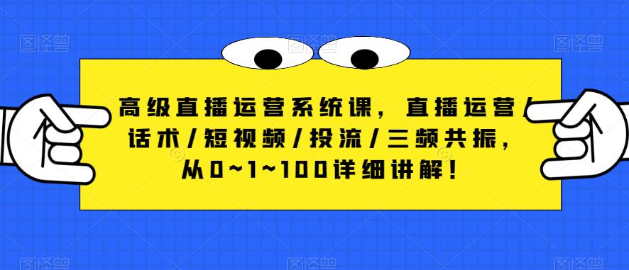 （3882期）高级直播运营系统课，直播运营/话术/短视频/投流/三频共振，从0~1~100详细讲解！ 短视频运营 第1张