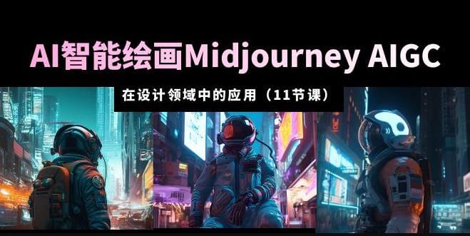 （3909期）AI·智能绘画Midjourney AIGC在设计领域中的应用从入门到精通（11节课） 综合教程 第1张