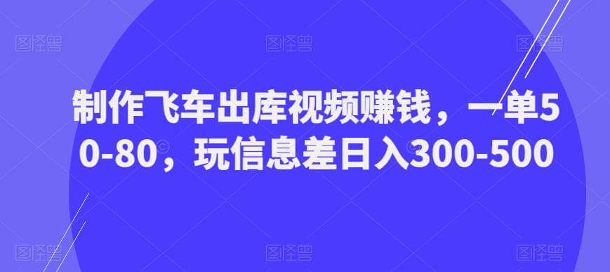 （3931期）制作飞车出库视频赚钱，一单50-80，玩信息差日入300-500 网赚项目 第1张