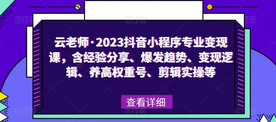 （3482期）云老师·2023抖音小程序专业变现课，含经验分享、爆发趋势、变现逻辑、养高权重号、剪辑实操等 网赚项目 第1张