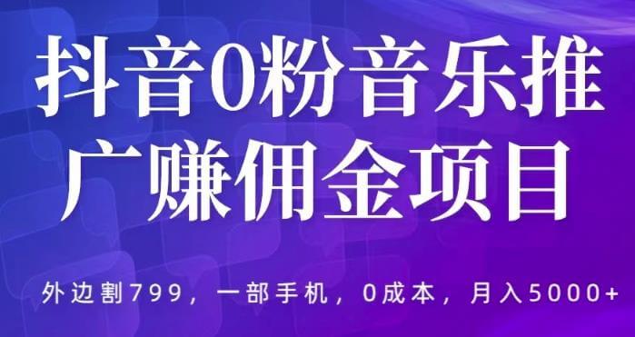 （3946期）抖音0粉音乐推广赚佣金项目，外边割799，一部手机0成本就可操作，月入5000+ 网赚项目 第1张