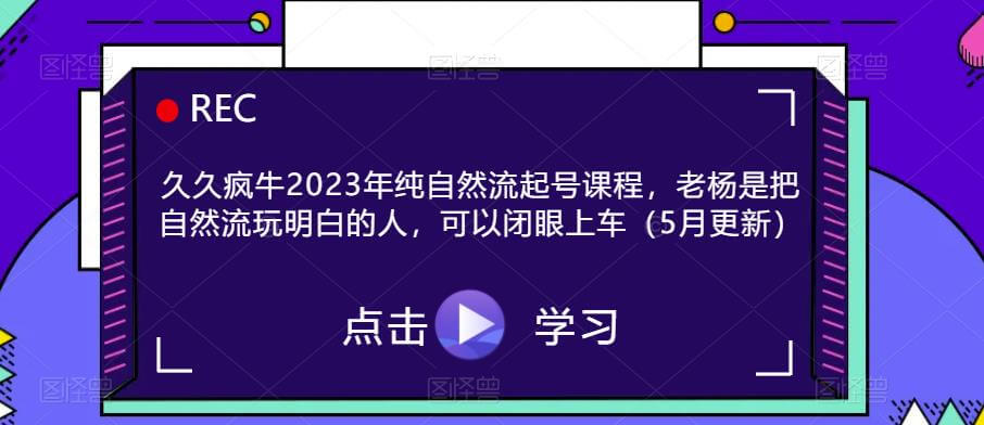 （3947期）久久疯牛2023年纯自然流起号课程，老杨是把自然流玩明白的人，可以闭眼上车（5月更新） 短视频运营 第1张