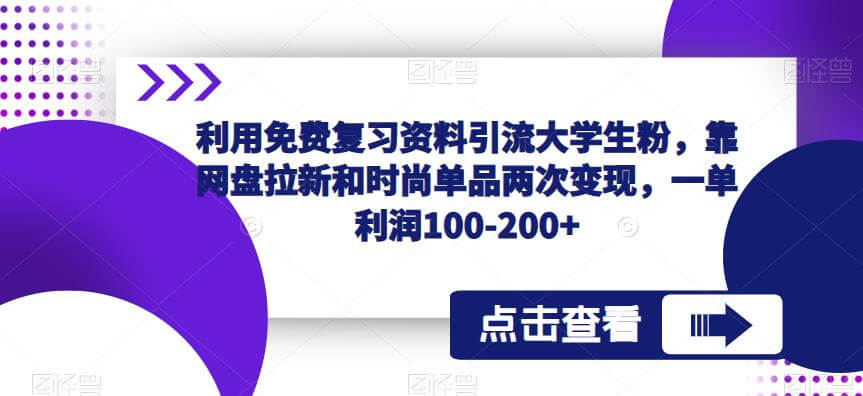 （3955期）利用免费复习资料引流大学生粉，靠网盘拉新和时尚单品两次变现，一单利润100-200+ 爆粉引流软件 第1张