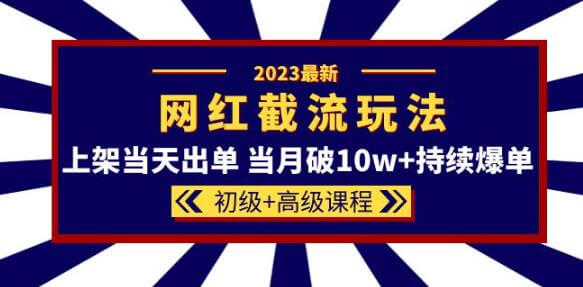 （3956期）2023网红·同款截流玩法【初级+高级课程】上架当天出单当月破10w+持续爆单 爆粉引流软件 第1张