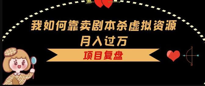 （3957期）我如何靠卖剧本杀虚拟资源月入过万，复盘资料+引流+如何变现+案例 网赚项目 第1张