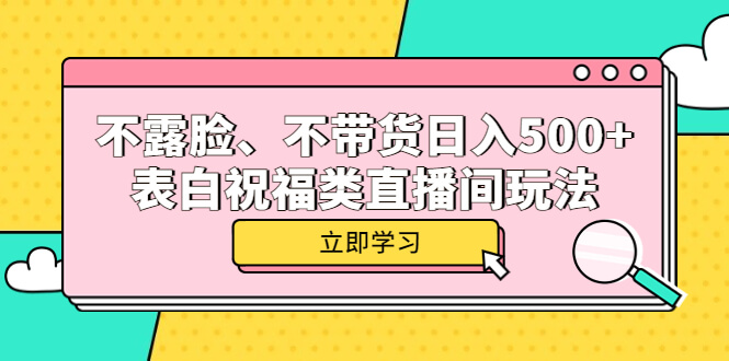 （3967期）不露脸、不带货日入500+的表白祝福类直播间玩法 网赚项目 第1张